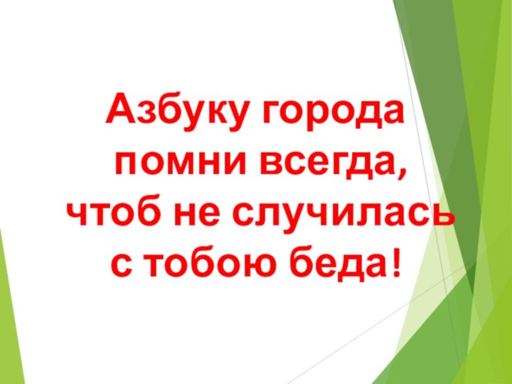 Азбуку города  помни всегда,  чтоб не случилась  с тобою беда!