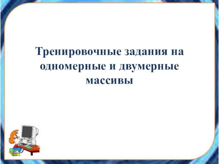 Тренировочные задания на одномерные и двумерные массивы