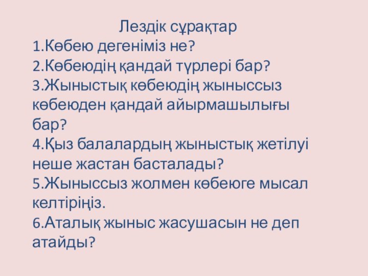 Лездік сұрақтар1.Көбею дегеніміз не?2.Көбеюдің қандай түрлері бар?3.Жыныстық көбеюдің жыныссыз көбеюден қандай айырмашылығы