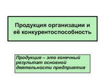 Презентация по экономике на тему Продукция и её конкурентоспособность