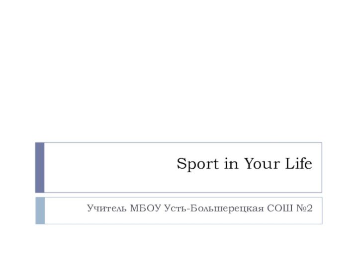 Sport in Your Life Учитель МБОУ Усть-Большерецкая СОШ №2