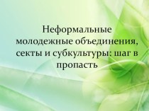 Презентация Неформальные молодежные объединения, секты и субкультуры: шаг в пропасть