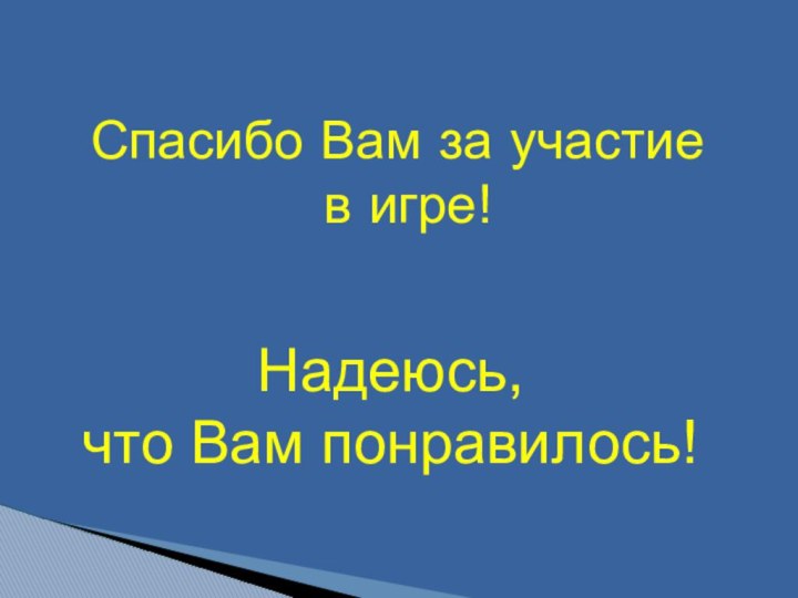 Спасибо Вам за участие в игре!Надеюсь, что Вам понравилось!