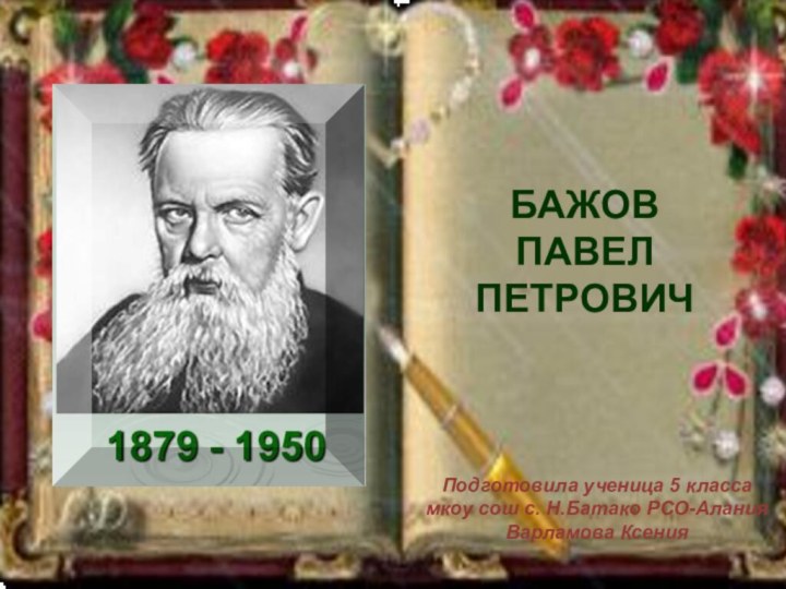 БАЖОВ ПАВЕЛ ПЕТРОВИЧПодготовила ученица 5 класса мкоу сош с. Н.Батако РСО-АланияВарламова Ксения