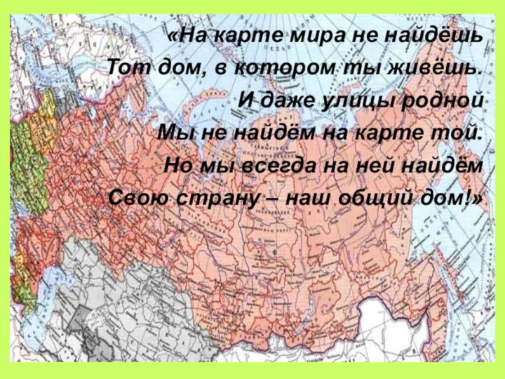 «На карте мира не найдёшьТот дом, в котором ты живёшь.И даже улицы