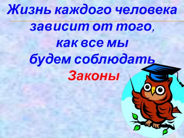 Жизнь каждого человека зависит от того, как все мы будем соблюдать Законы