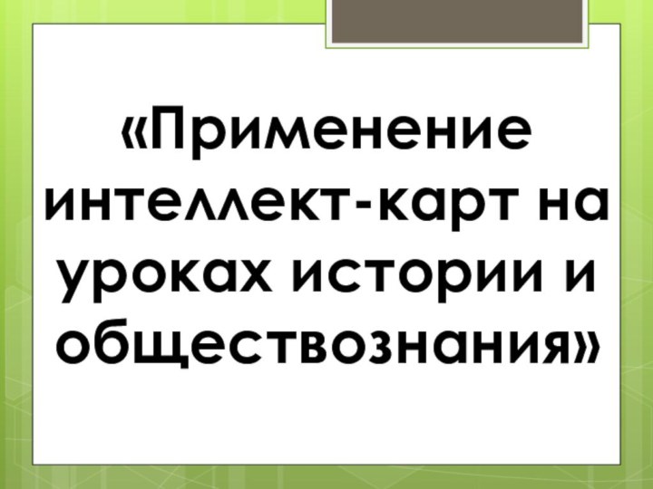 «Применение интеллект-карт на уроках истории и обществознания»