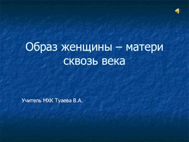 Образ женщины – матери сквозь векаУчитель МХК Туаева В.А.