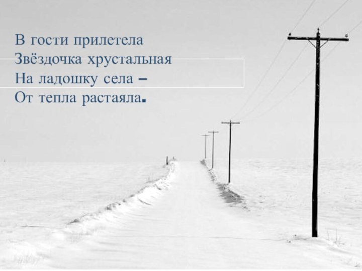 В гости прилетела Звёздочка хрустальная На ладошку села – От тепла растаяла.