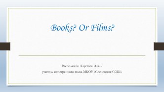 Презентация по английскому языку Books? Or Films?