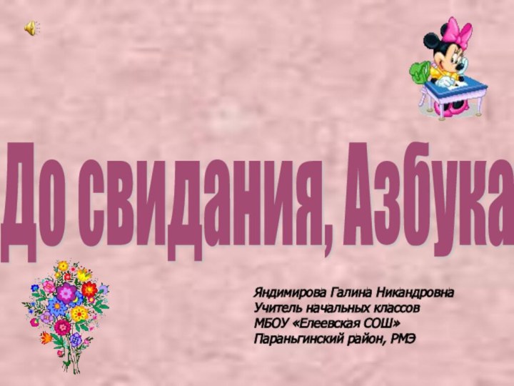 До свидания, Азбука Яндимирова Галина НикандровнаУчитель начальных классовМБОУ «Елеевская СОШ»Параньгинский район, РМЭ