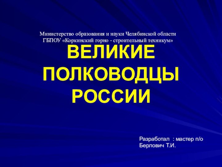 ВЕЛИКИЕ ПОЛКОВОДЦЫ РОССИИРазработал : мастер п/о Берлович Т.И.Министерство образования и науки Челябинской