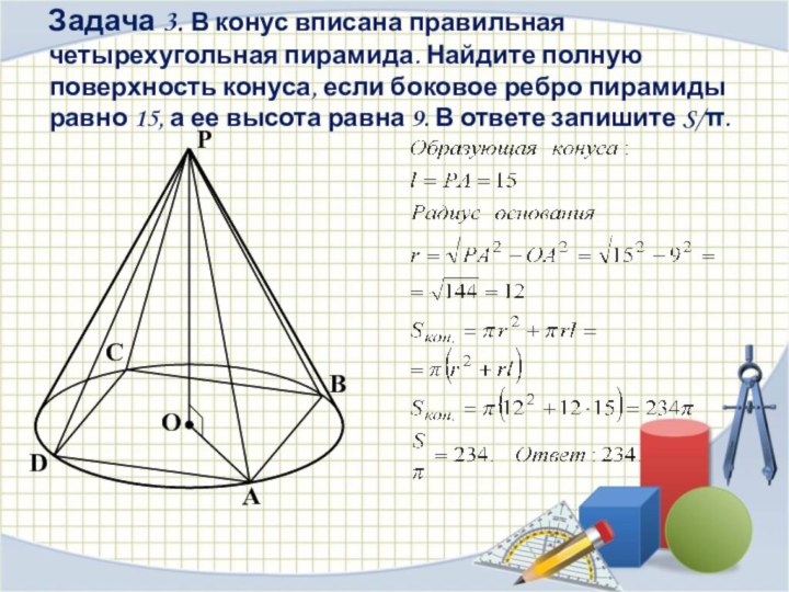 Задача 3. В конус вписана правильная четырехугольная пирамида. Найдите полную поверхность конуса,