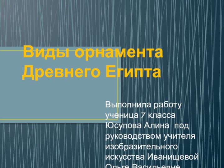 Виды орнамента Древнего ЕгиптаВыполнила работу ученица 7 класса Юсупова Алина под руководством