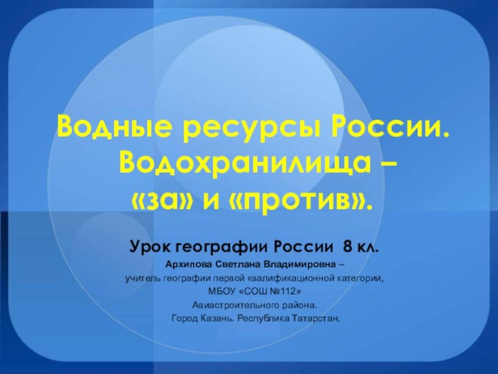 Водные ресурсы России.  Водохранилища –  «за» и «против».  Урок