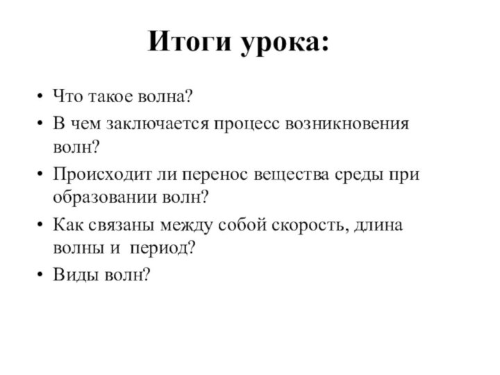 Итоги урока:Что такое волна?В чем заключается процесс возникновения волн?Происходит ли перенос вещества