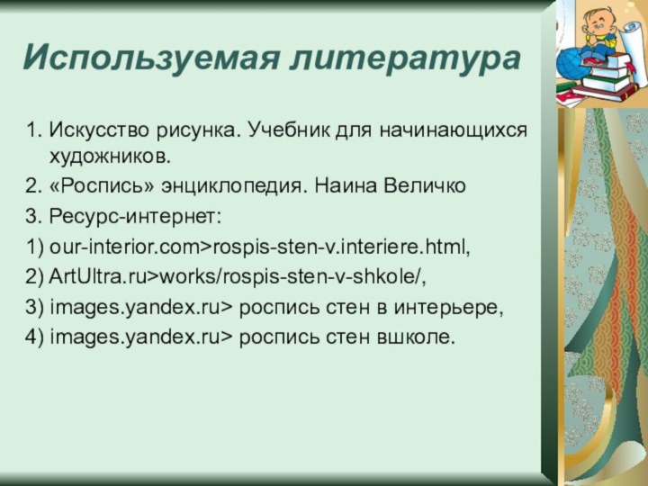 Используемая литература1. Искусство рисунка. Учебник для начинающихся художников.2. «Роспись» энциклопедия. Наина Величко3.