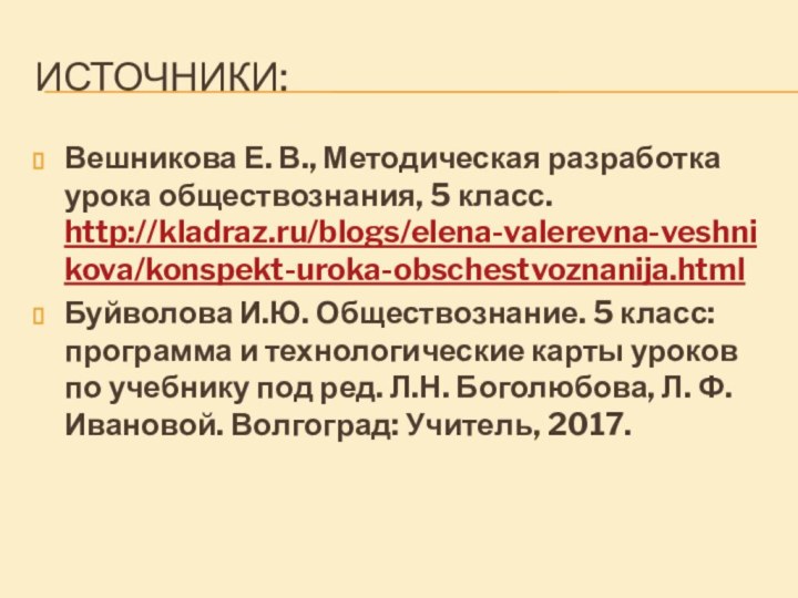 Источники:Вешникова Е. В., Методическая разработка урока обществознания, 5 класс. http://kladraz.ru/blogs/elena-valerevna-veshnikova/konspekt-uroka-obschestvoznanija.htmlБуйволова И.Ю. Обществознание.