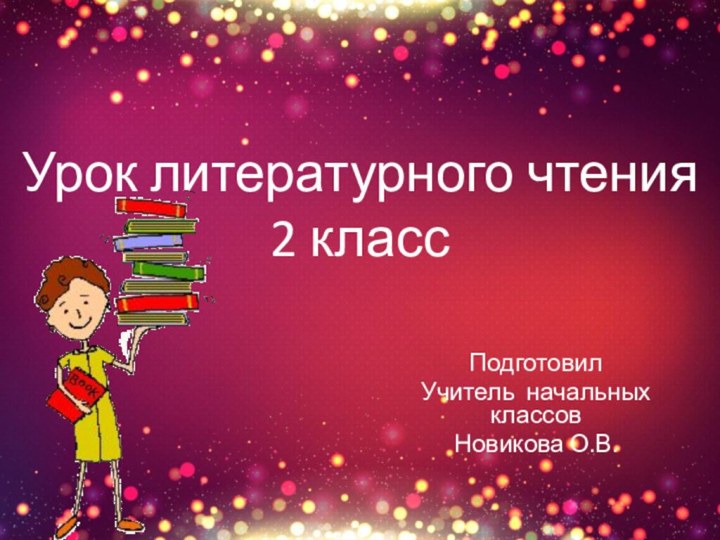 Урок литературного чтения 2 классПодготовилУчитель начальных классовНовикова О.В.