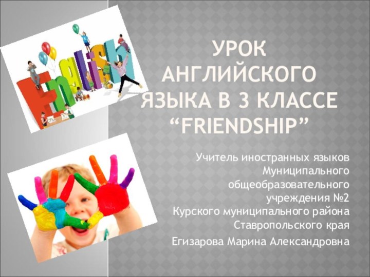 УРОК АНГЛИЙСКОГО ЯЗЫКА В 3 КЛАССЕ “FRIENDSHIP” Учитель иностранных языков Муниципального