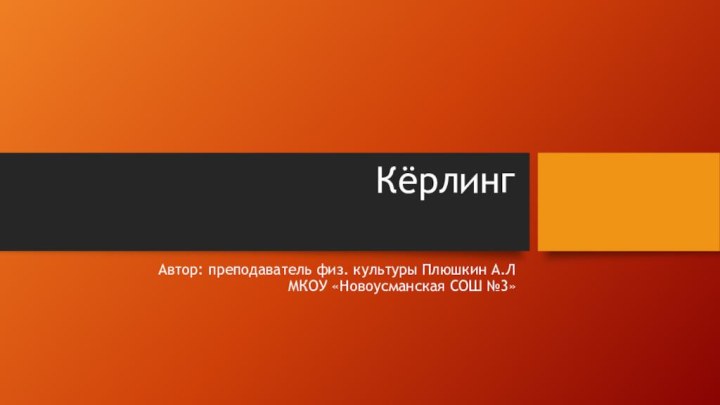 Кёрлинг Автор: преподаватель физ. культуры Плюшкин А.Л МКОУ «Новоусманская СОШ №3»