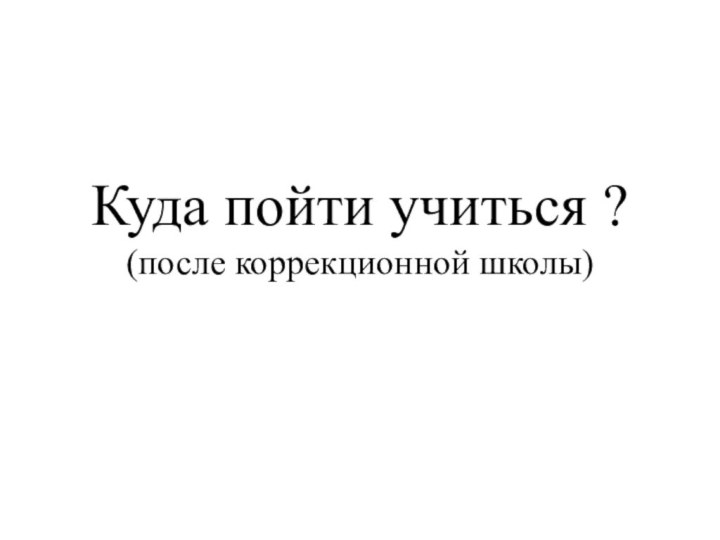 Куда пойти учиться ? (после коррекционной школы)