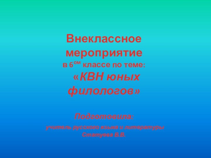 Внеклассное мероприятиев 6ом классе по теме:  «КВН юных филологов»Подготовила: учитель русского языка и литературыСтатуева В.В. 