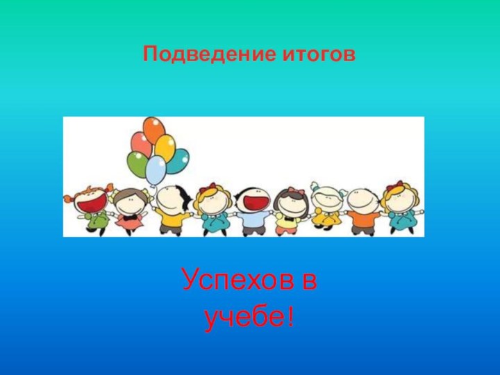 Успехов в учебе!Подведение итогов