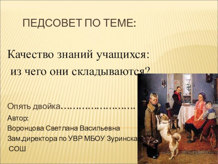 ПЕДСОВЕТ ПО ТЕМЕ:Качество знаний учащихся: из чего они складываются?Опять двойка…………………….Автор:Воронцова Светлана ВасильевнаЗам.директора