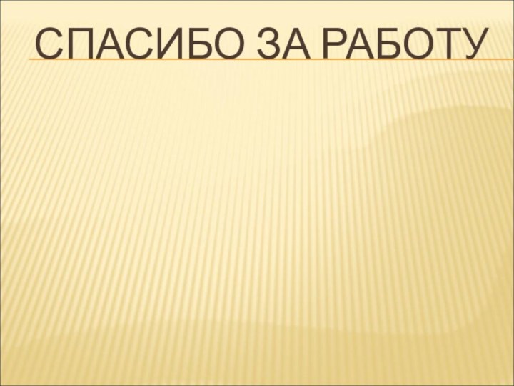 СПАСИБО ЗА РАБОТУ