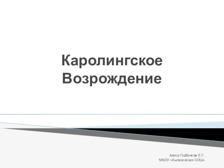 Каролингское ВозрождениеАвтор Горбунова Е.Г.МБОУ «Кыласовская СОШ»