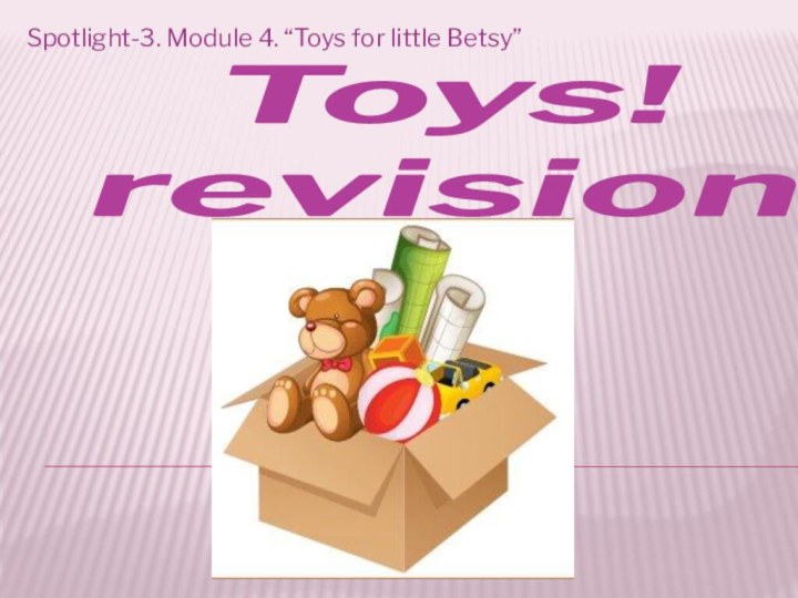 Toys!  revisionSpotlight-3. Module 4. “Toys for little Betsy”