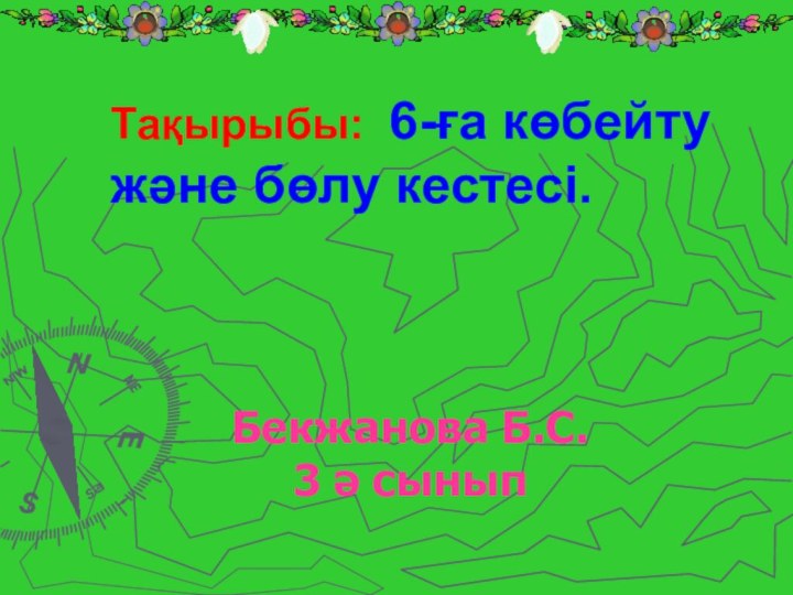 Бекжанова Б.С.  3 ә сыныпТақырыбы: 6-ға көбейту және бөлу кестесі.