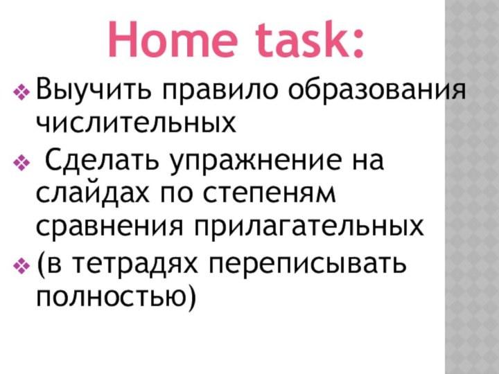 Home task:Выучить правило образования числительных Сделать упражнение на слайдах по степеням сравнения прилагательных(в тетрадях переписывать полностью)