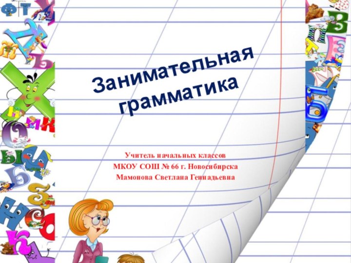 Занимательная  грамматикаУчитель начальных классовМКОУ СОШ № 66 г. НовосибирскаМамонова Светлана Геннадьевна