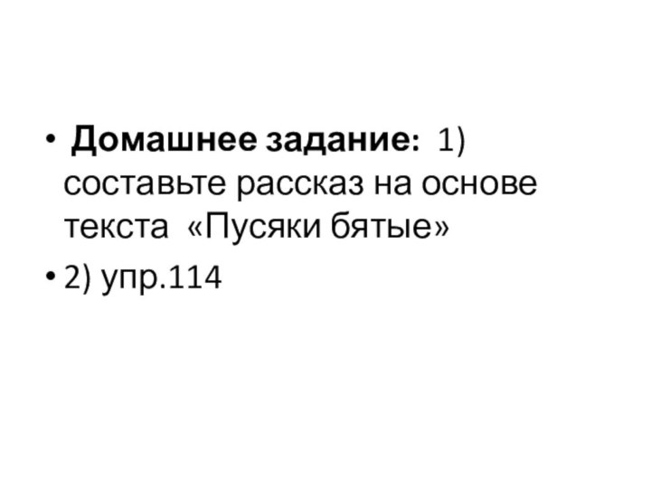  Домашнее задание: 1)  составьте рассказ на основе текста «Пусяки бятые»2) упр.114