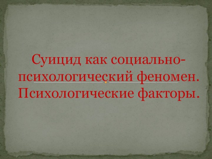 Суицид как социально- психологический феномен. Психологические факторы.