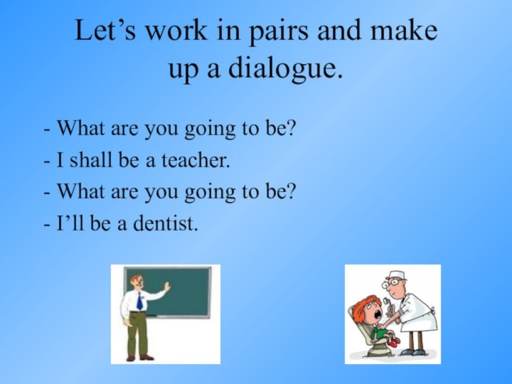 Let’s work in pairs and make  up a dialogue.  -