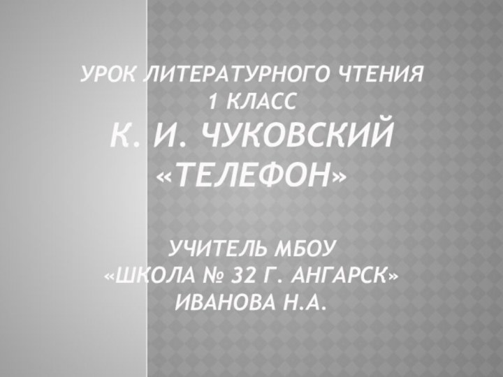 Урок литературного чтения 1 класс К. И. Чуковский «Телефон»  Учитель МБОУ