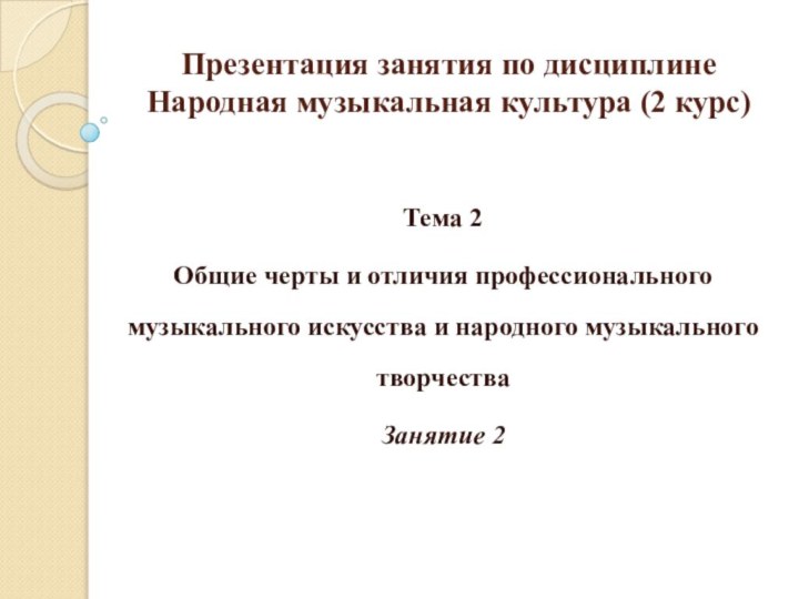 Презентация занятия по дисциплине Народная музыкальная культура (2 курс)Тема 2 Общие черты