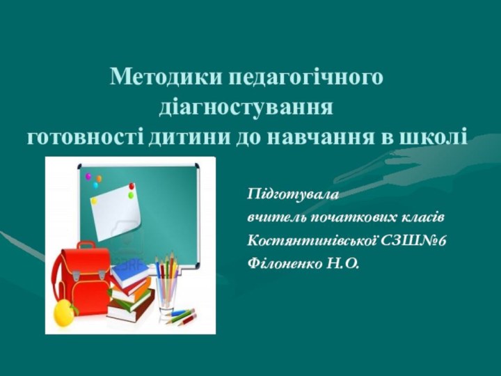 Методики педагогічного діагностування готовності дитини до навчання в школіПідготувалавчитель початкових класівКостянтинівської СЗШ№6Філоненко Н.О.