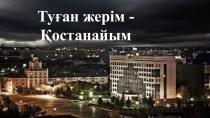 Презентация Туған жерім Қостанайым