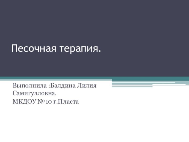 Песочная терапия.  Выполнила :Балдина Лилия Самигулловна.МКДОУ №10 г.Пласта