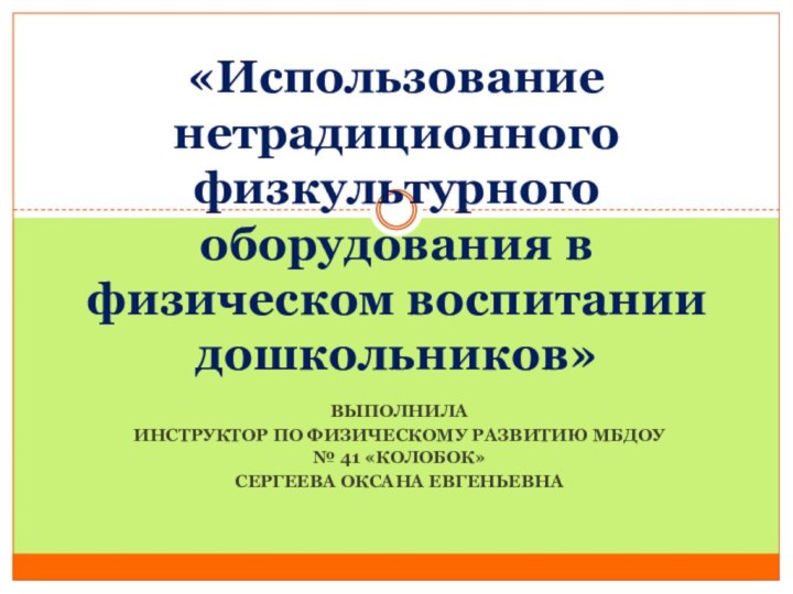 Выполнила Инструктор по физическому развитию МБДОУ № 41 «Колобок» Сергеева Оксана Евгеньевна«Использование