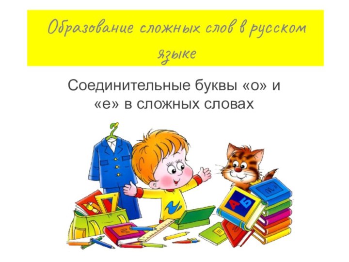 Образование сложных слов в русском языкеСоединительные буквы «о» и «е» в сложных словах