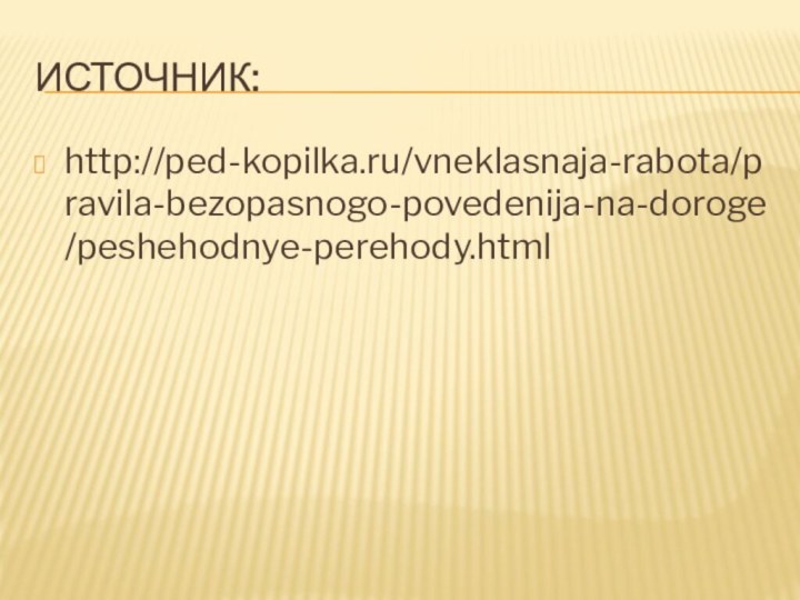 Источник:http://ped-kopilka.ru/vneklasnaja-rabota/pravila-bezopasnogo-povedenija-na-doroge/peshehodnye-perehody.html
