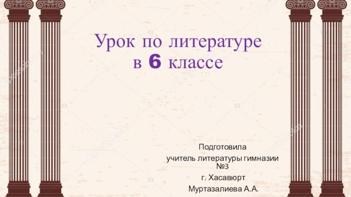 Урок по литературе в 6 классеПодготовилаучитель литературы гимназии №3 г. Хасавюрт Муртазалиева А.А.