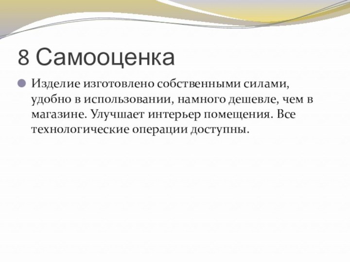 8 СамооценкаИзделие изготовлено собственными силами, удобно в использовании, намного дешевле, чем в