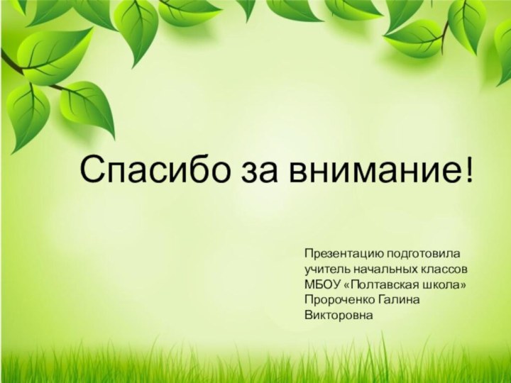 Спасибо за внимание!Презентацию подготовила учитель начальных классовМБОУ «Полтавская школа» Пророченко Галина Викторовна