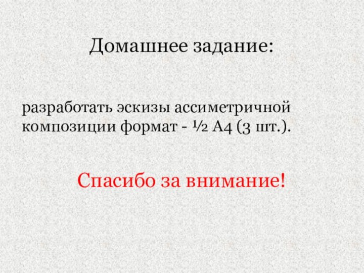 Домашнее задание: разработать эскизы ассиметричной композиции формат - ½ А4 (3 шт.).Спасибо за внимание!